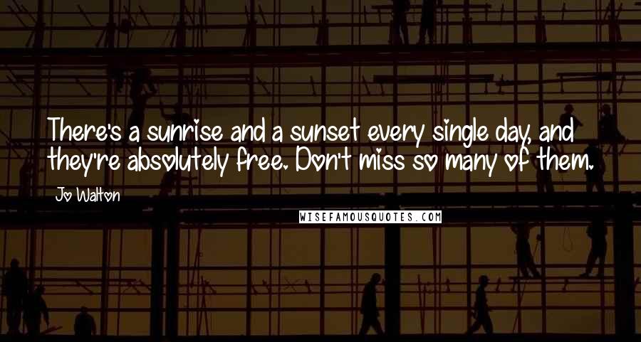 Jo Walton Quotes: There's a sunrise and a sunset every single day, and they're absolutely free. Don't miss so many of them.