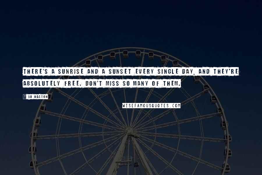 Jo Walton Quotes: There's a sunrise and a sunset every single day, and they're absolutely free. Don't miss so many of them.