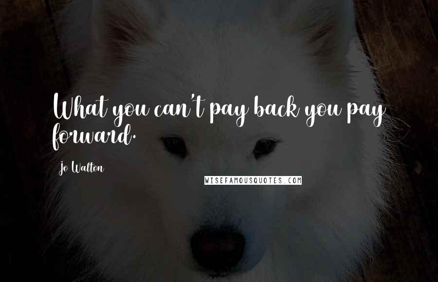 Jo Walton Quotes: What you can't pay back you pay forward.