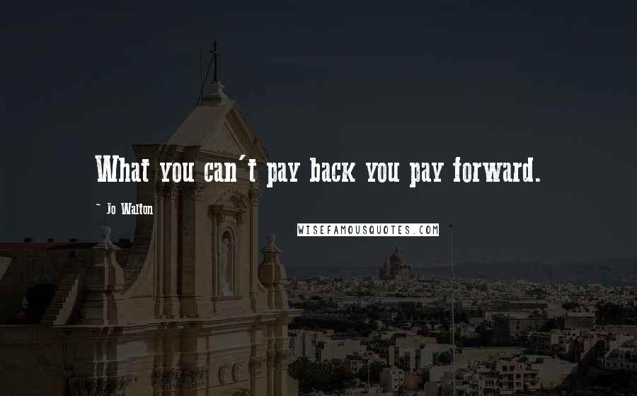 Jo Walton Quotes: What you can't pay back you pay forward.