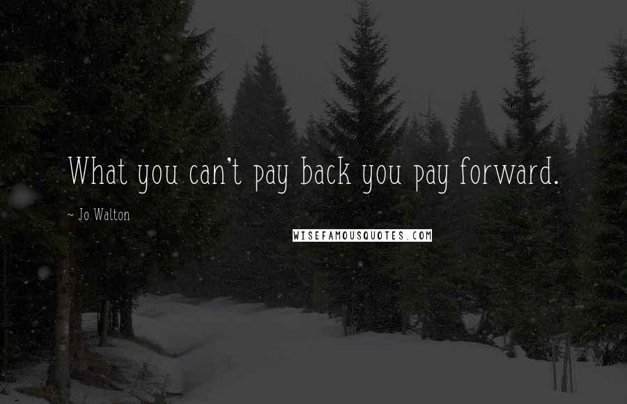 Jo Walton Quotes: What you can't pay back you pay forward.