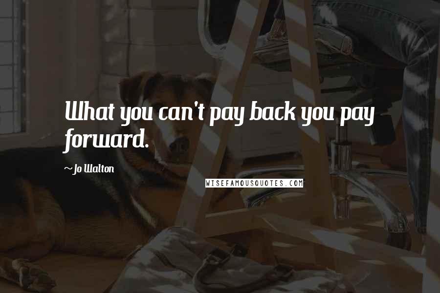 Jo Walton Quotes: What you can't pay back you pay forward.