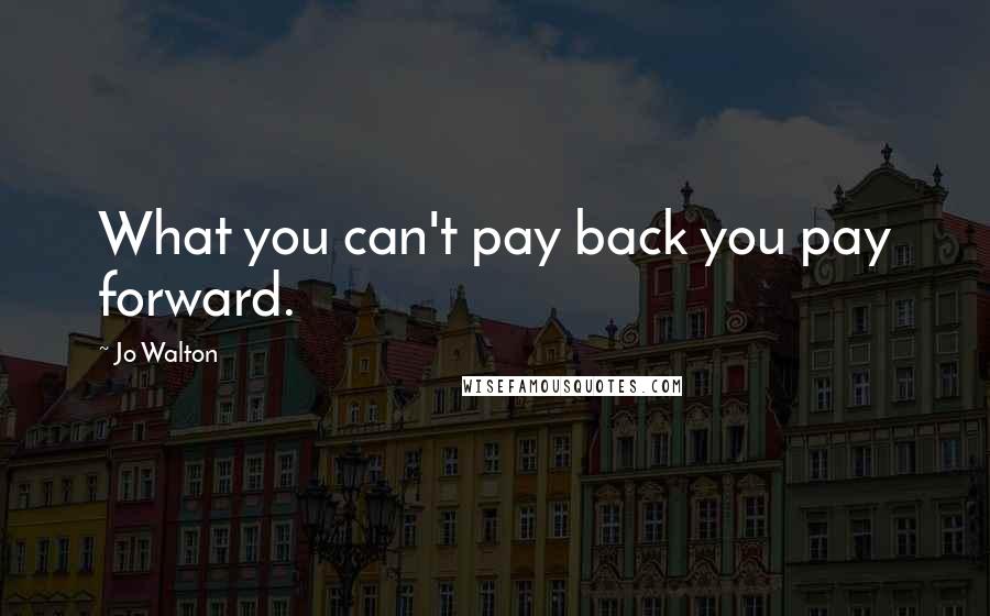 Jo Walton Quotes: What you can't pay back you pay forward.