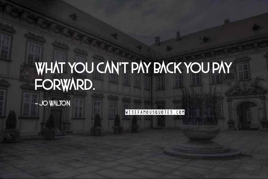 Jo Walton Quotes: What you can't pay back you pay forward.