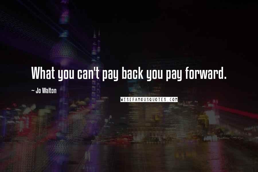 Jo Walton Quotes: What you can't pay back you pay forward.