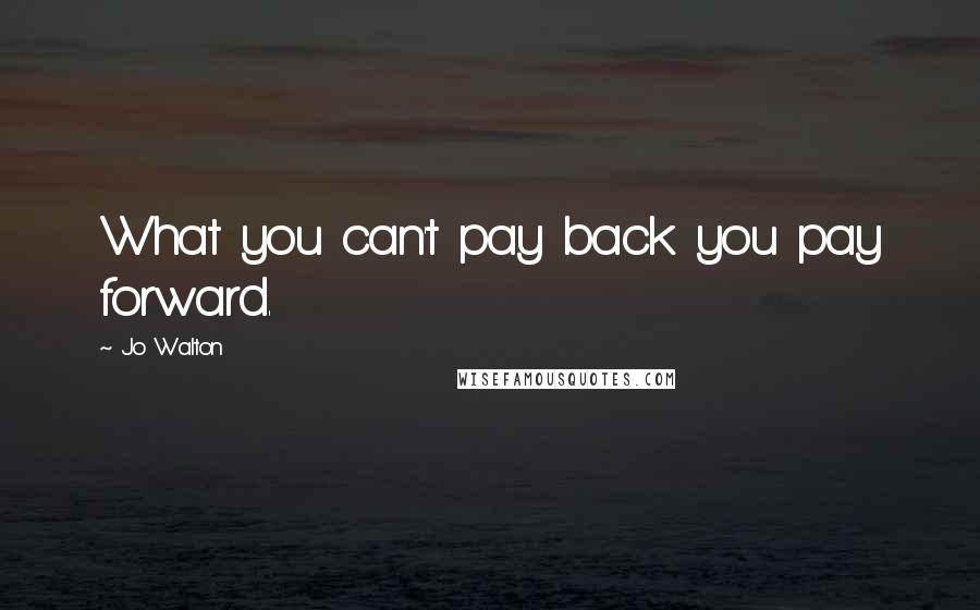 Jo Walton Quotes: What you can't pay back you pay forward.