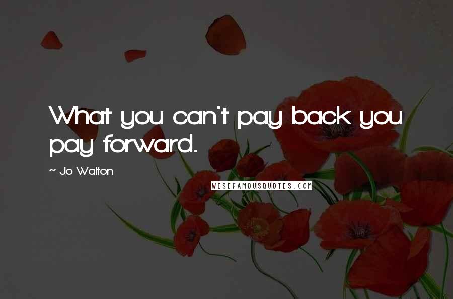 Jo Walton Quotes: What you can't pay back you pay forward.