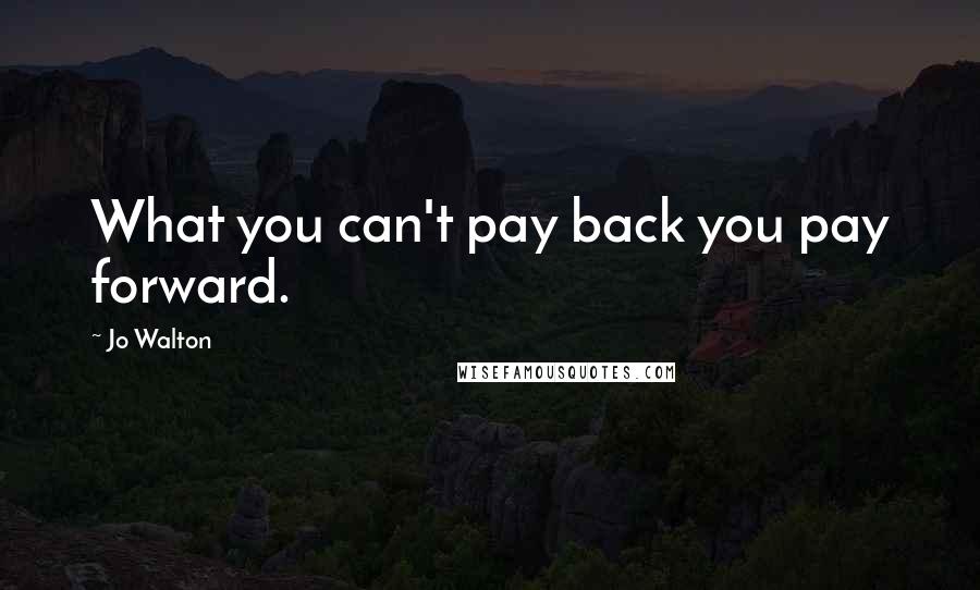 Jo Walton Quotes: What you can't pay back you pay forward.