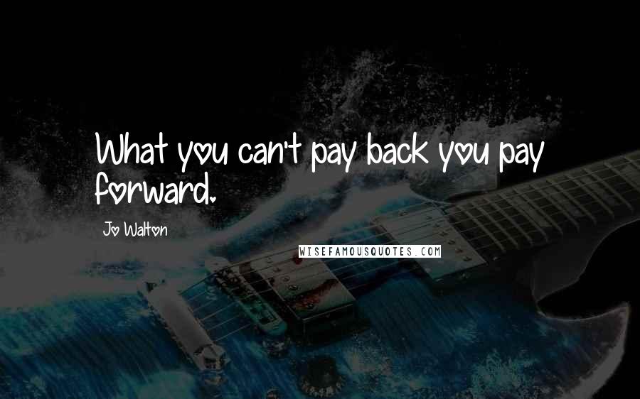 Jo Walton Quotes: What you can't pay back you pay forward.