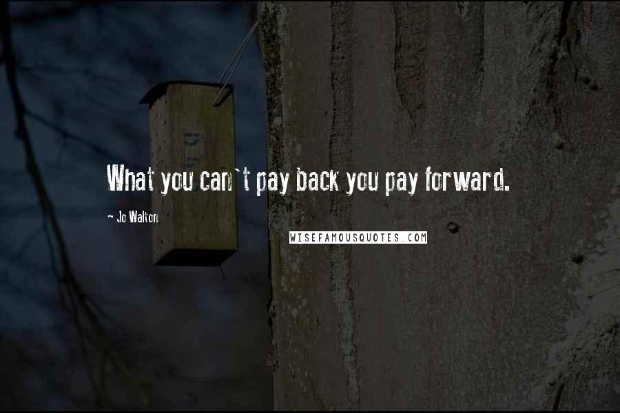 Jo Walton Quotes: What you can't pay back you pay forward.