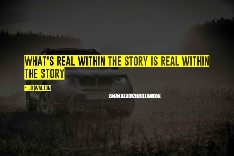 Jo Walton Quotes: What's real within the story is real within the story