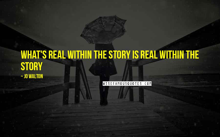 Jo Walton Quotes: What's real within the story is real within the story