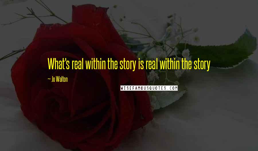 Jo Walton Quotes: What's real within the story is real within the story