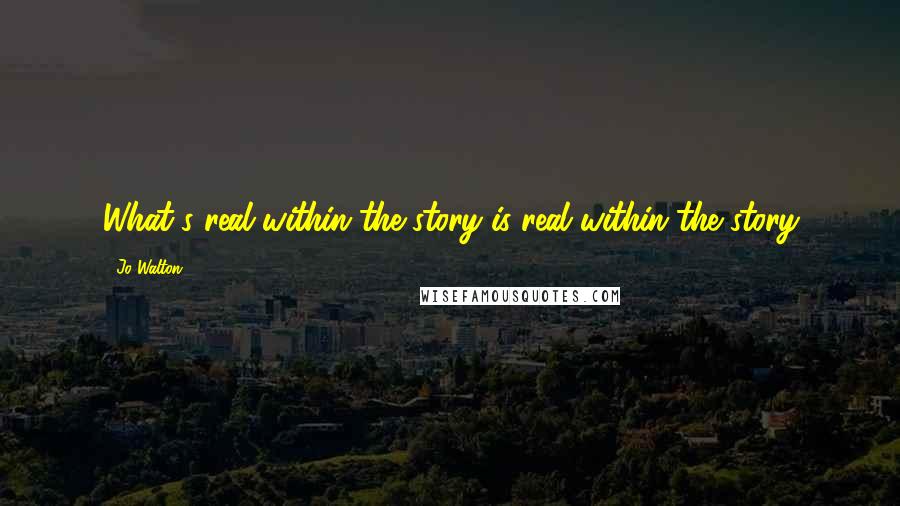 Jo Walton Quotes: What's real within the story is real within the story