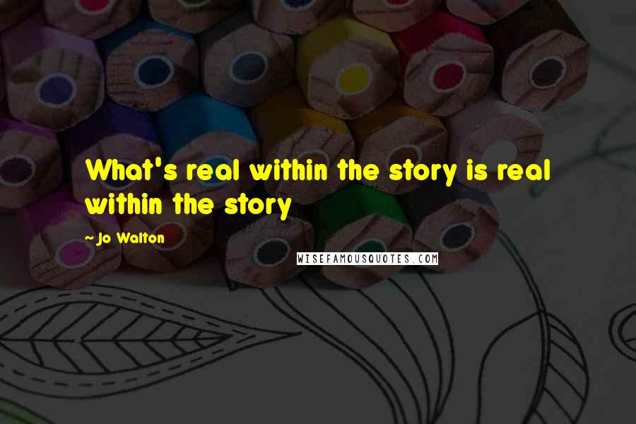 Jo Walton Quotes: What's real within the story is real within the story