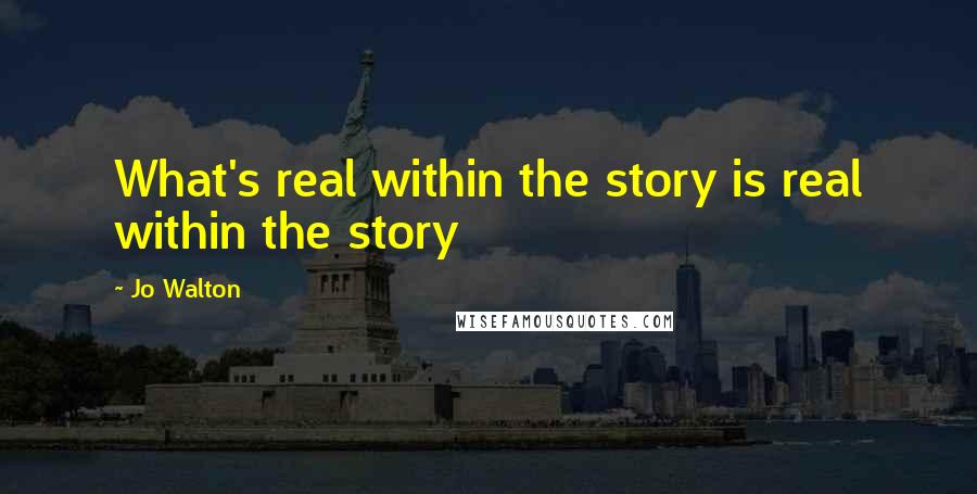 Jo Walton Quotes: What's real within the story is real within the story
