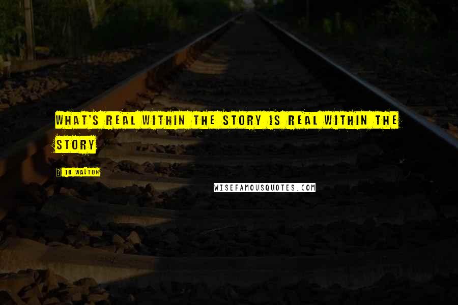 Jo Walton Quotes: What's real within the story is real within the story