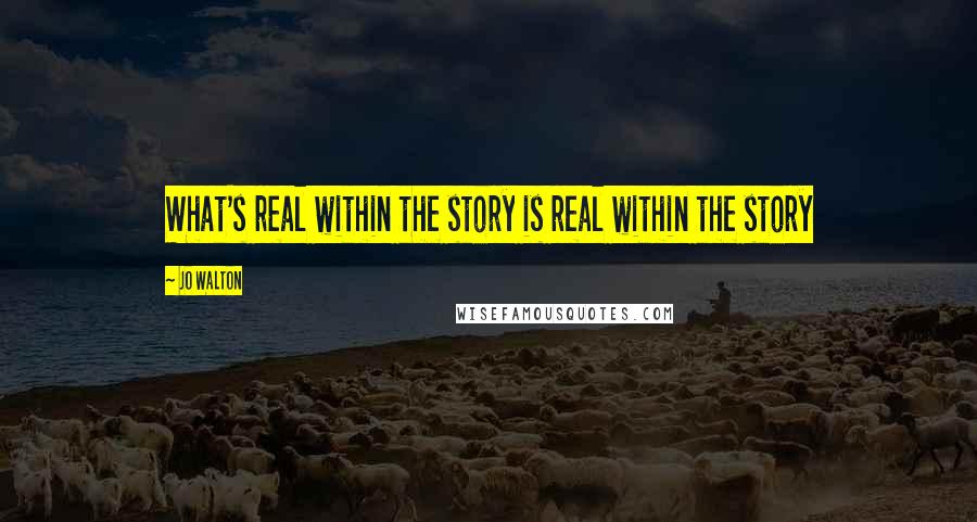 Jo Walton Quotes: What's real within the story is real within the story