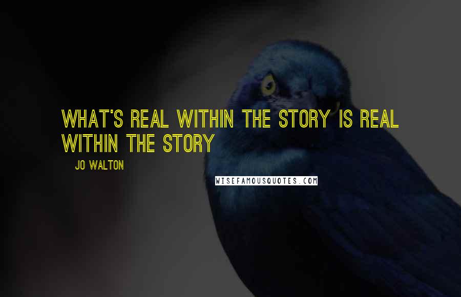 Jo Walton Quotes: What's real within the story is real within the story