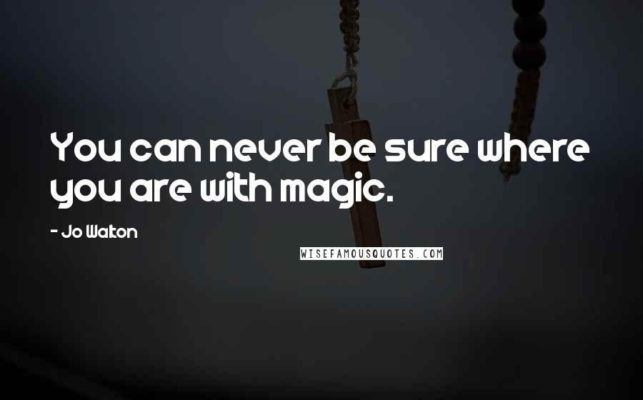 Jo Walton Quotes: You can never be sure where you are with magic.