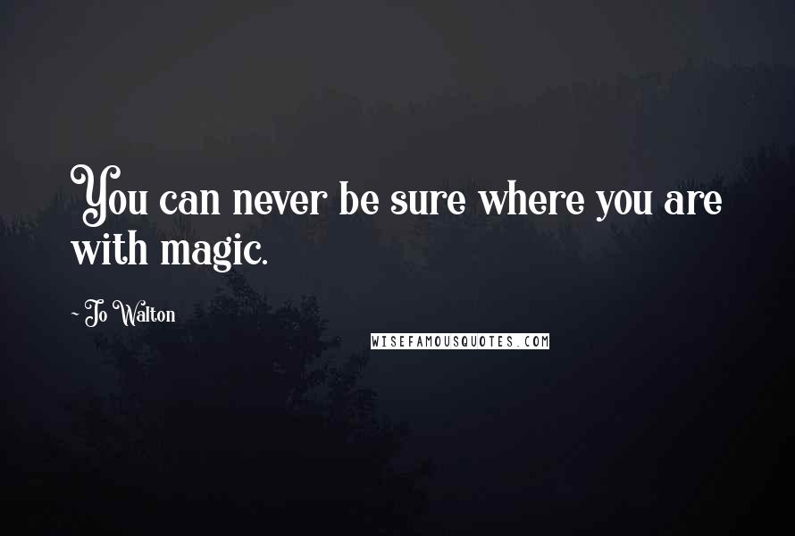 Jo Walton Quotes: You can never be sure where you are with magic.