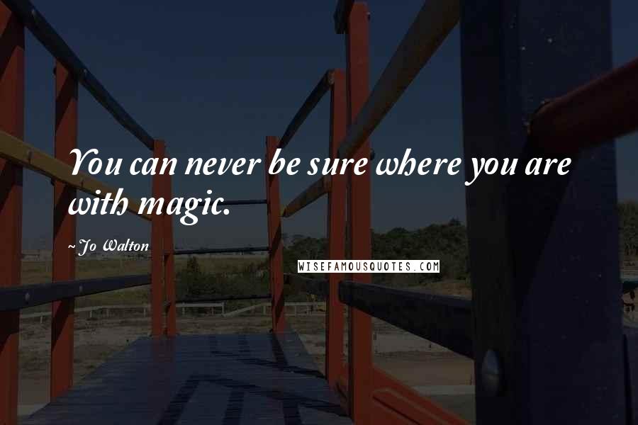 Jo Walton Quotes: You can never be sure where you are with magic.