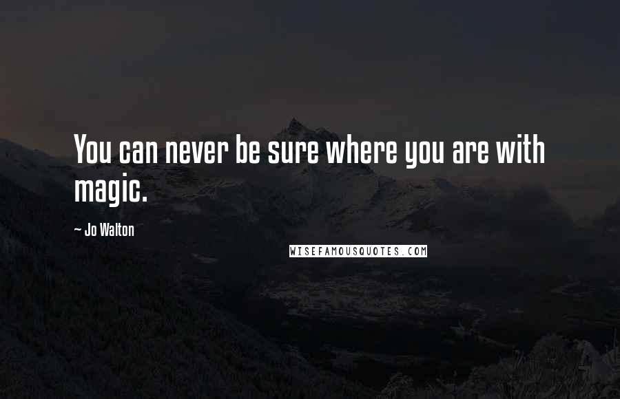 Jo Walton Quotes: You can never be sure where you are with magic.