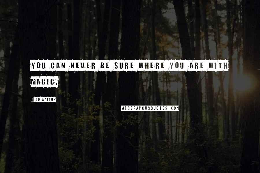 Jo Walton Quotes: You can never be sure where you are with magic.