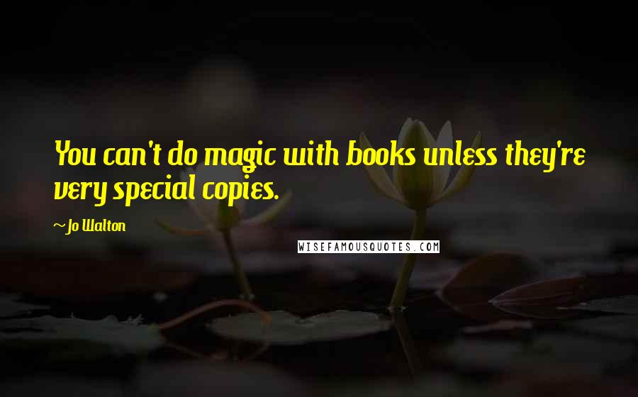 Jo Walton Quotes: You can't do magic with books unless they're very special copies.