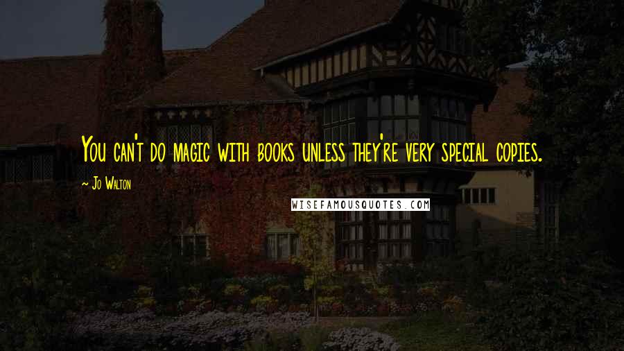 Jo Walton Quotes: You can't do magic with books unless they're very special copies.