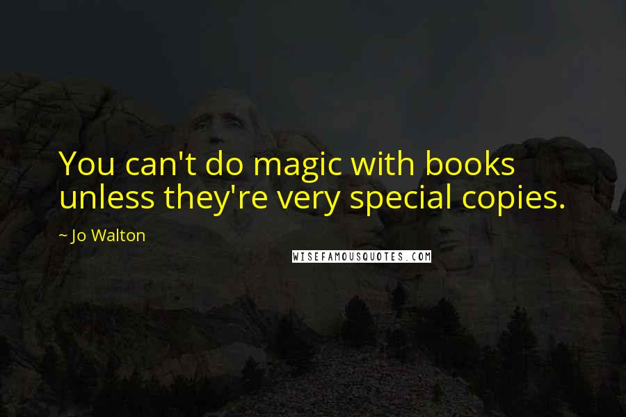 Jo Walton Quotes: You can't do magic with books unless they're very special copies.