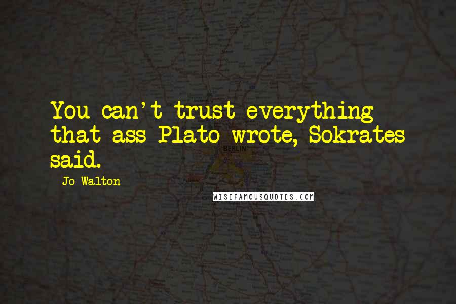 Jo Walton Quotes: You can't trust everything that ass Plato wrote, Sokrates said.