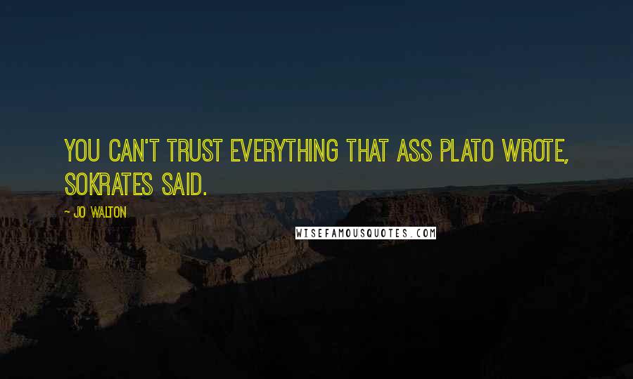 Jo Walton Quotes: You can't trust everything that ass Plato wrote, Sokrates said.