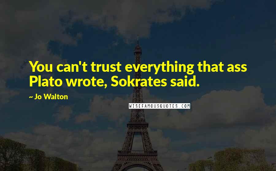 Jo Walton Quotes: You can't trust everything that ass Plato wrote, Sokrates said.