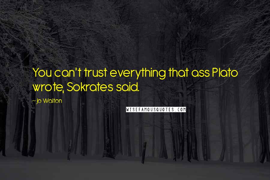 Jo Walton Quotes: You can't trust everything that ass Plato wrote, Sokrates said.