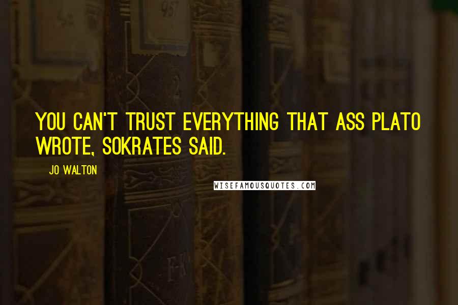 Jo Walton Quotes: You can't trust everything that ass Plato wrote, Sokrates said.