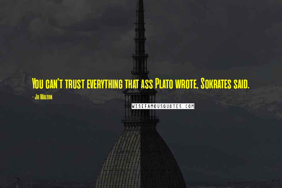 Jo Walton Quotes: You can't trust everything that ass Plato wrote, Sokrates said.