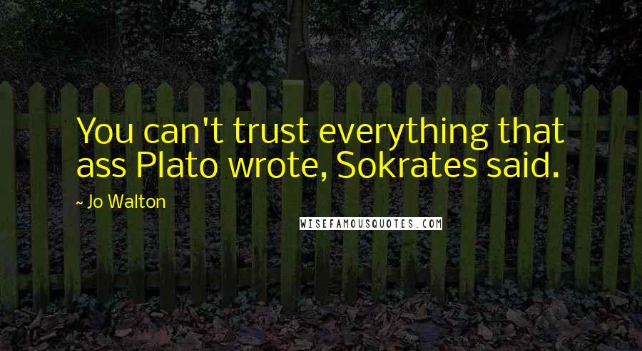 Jo Walton Quotes: You can't trust everything that ass Plato wrote, Sokrates said.