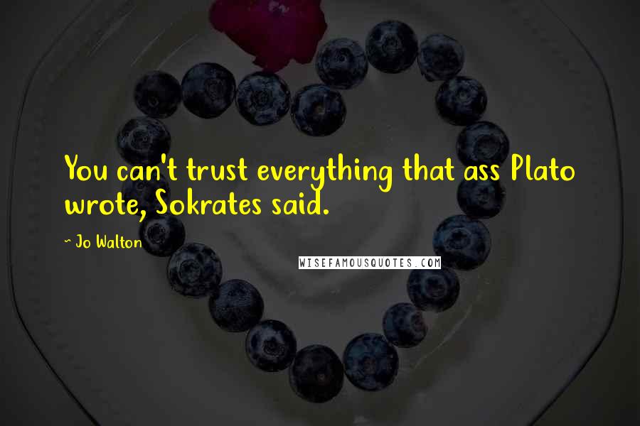 Jo Walton Quotes: You can't trust everything that ass Plato wrote, Sokrates said.