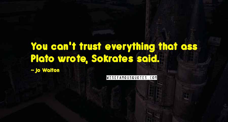 Jo Walton Quotes: You can't trust everything that ass Plato wrote, Sokrates said.