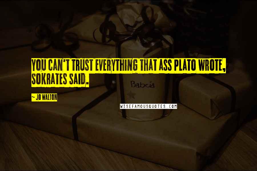 Jo Walton Quotes: You can't trust everything that ass Plato wrote, Sokrates said.