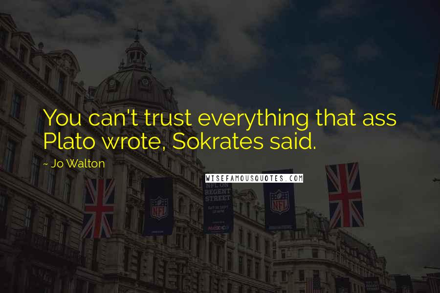 Jo Walton Quotes: You can't trust everything that ass Plato wrote, Sokrates said.