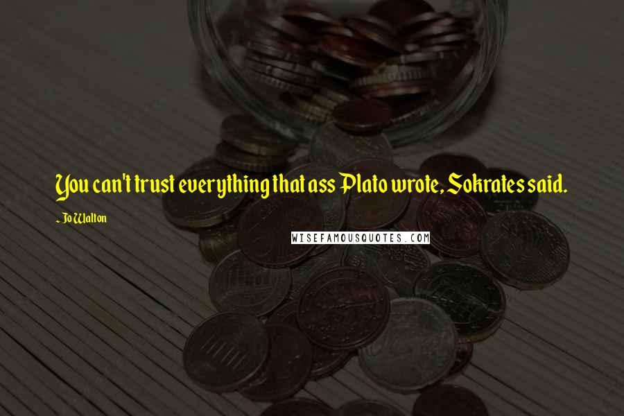 Jo Walton Quotes: You can't trust everything that ass Plato wrote, Sokrates said.