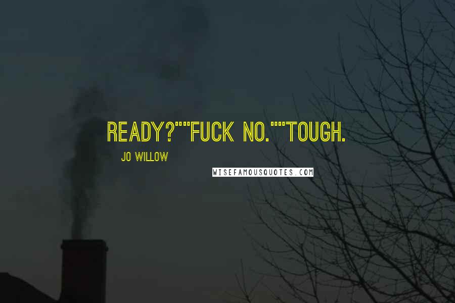 Jo Willow Quotes: Ready?""Fuck no.""Tough.