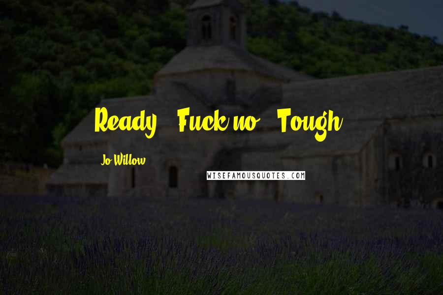 Jo Willow Quotes: Ready?""Fuck no.""Tough.