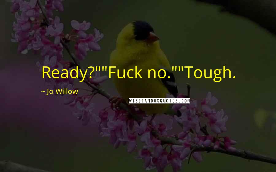 Jo Willow Quotes: Ready?""Fuck no.""Tough.