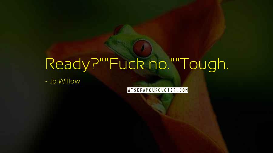 Jo Willow Quotes: Ready?""Fuck no.""Tough.