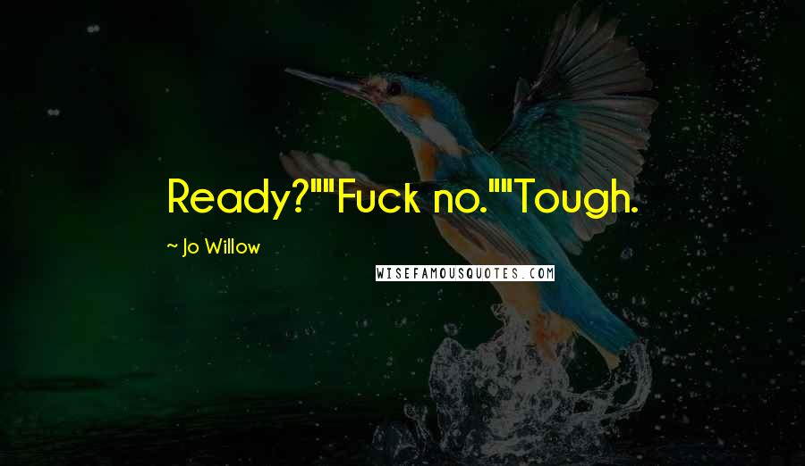 Jo Willow Quotes: Ready?""Fuck no.""Tough.