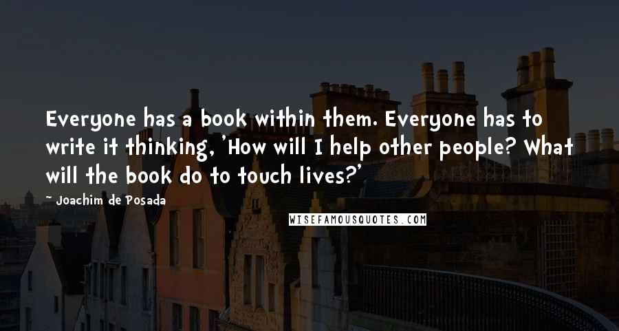 Joachim De Posada Quotes: Everyone has a book within them. Everyone has to write it thinking, 'How will I help other people? What will the book do to touch lives?'