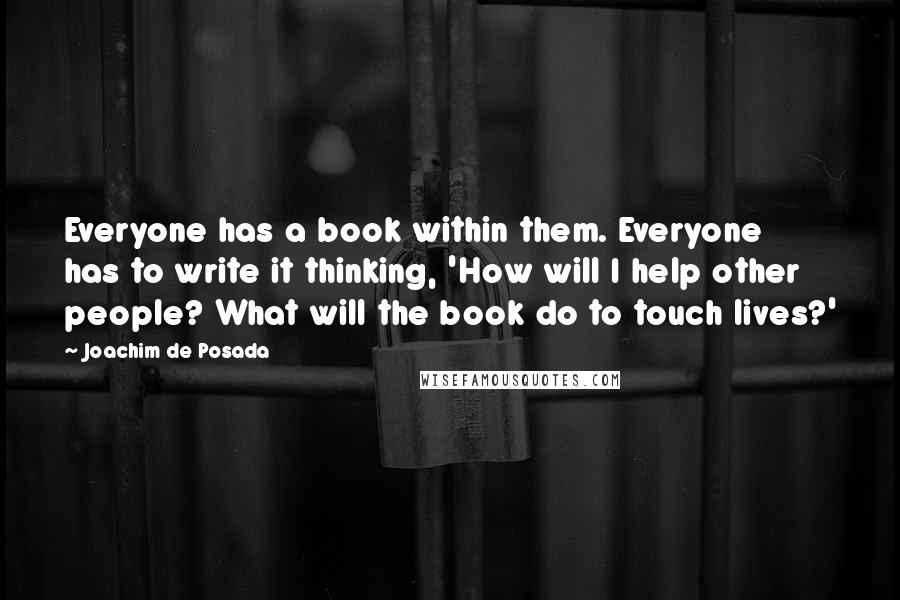 Joachim De Posada Quotes: Everyone has a book within them. Everyone has to write it thinking, 'How will I help other people? What will the book do to touch lives?'